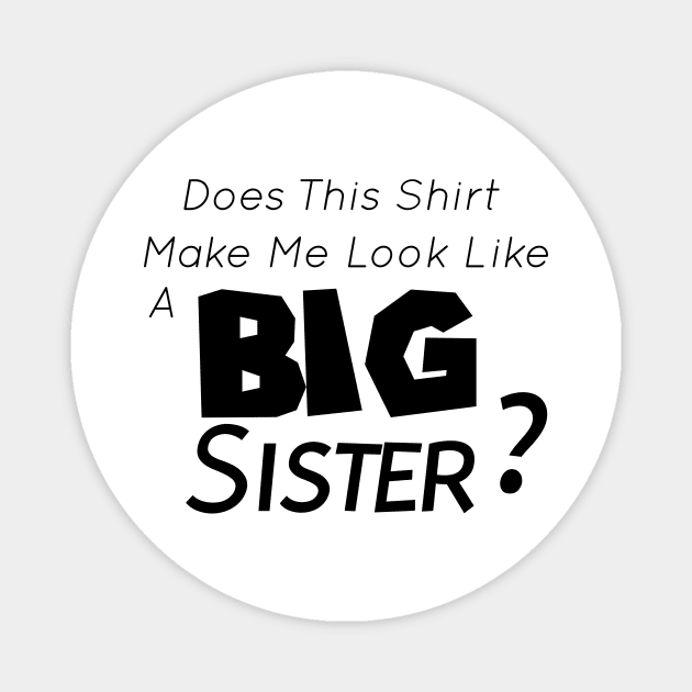 Does This Shirt Make Me Look Like a BIG SISTER, Big Sister Announcement Magnet by StrompTees